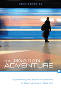 The Ignatian Adventure: Experiencing the Spiritual Exercises of Saint Ignatius in Daily Life