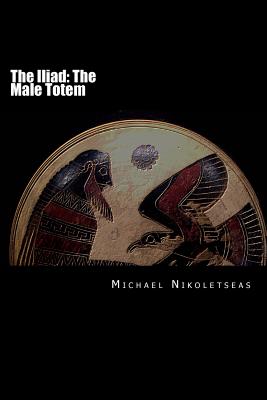 The Iliad: The Male Totem - Nikoletseas, Michael M, Dr.