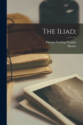 The Iliad; - Homer (Creator), and Norgate, Thomas Starling 1807-1893 (Creator)