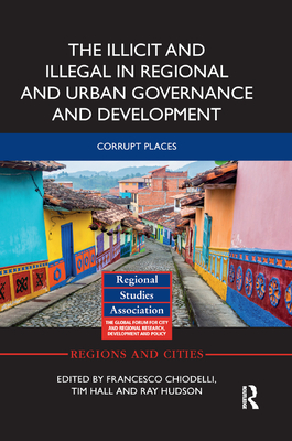 The Illicit and Illegal in Regional and Urban Governance and Development: Corrupt Places - Chiodelli, Francesco (Editor), and Hall, Tim (Editor), and Hudson, Ray (Editor)
