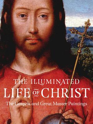 The Illuminated Life of Christ: The Gospels and Great Master Paintings - Black Dog & Leventhal Publishers (Compiled by)
