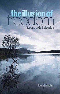 The Illusion of Freedom: Scotland Under Nationalism - Gallagher, Tom