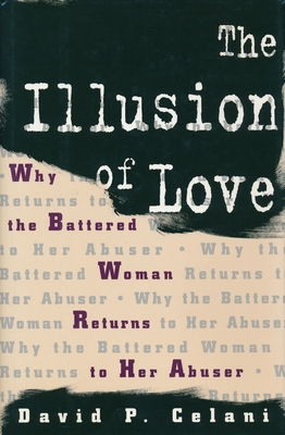 The Illusion of Love: Why the Battered Woman Returns to Her Abuser - Celani, David