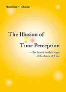 The Illusion of Time Perception: The Search for the Origin of the Arrow of Time