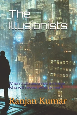 The Illusionists: When truth becomes a mirage, who will reveal what is real? - Kumar, Ranjan