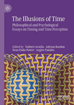 The Illusions of Time: Philosophical and Psychological Essays on Timing and Time Perception - Arstila, Valtteri (Editor), and Bardon, Adrian (Editor), and Power, Sean Enda (Editor)