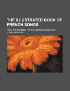 The Illustrated Book of French Songs; From the Sixteenth to the Nineteenth Century