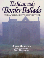 The Illustrated Border Ballads: The Anglo-Scottish Frontier - Marsden, John, and Barlow, Nic (Photographer)