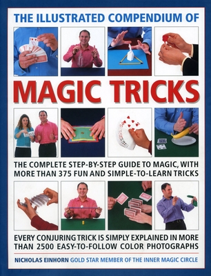 The Illustrated Compendium of Magic Tricks: The Complete Step-By-Step Guide to Magic, with More Than 320 Fun and Fully Accessible Tricks - Einhorn, Nicholas