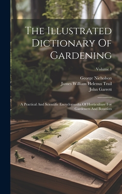 The Illustrated Dictionary Of Gardening: A Practical And Scientific Encyclopaedia Of Horticulture For Gardeners And Botanists; Volume 1 - Nicholson, George, and Garrett, John, and James William Helenus Trail (Creator)