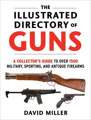 The Illustrated Directory of Guns: A Collector's Guide to Over 1500 Military, Sporting, and Antique Firearms - Miller, David