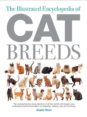 The Illustrated Encyclopedia of Cat Breeds: The Comprehensive Visual Directory of All the World's Cat Breeds, Plus Invaluable Practical Information on Breeding, Training, Care, and Showing - Rixon, Angela