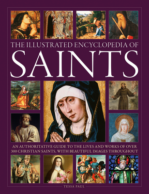 The Illustrated Encyclopedia of Saints: An Authoritative Guide to the Lives and Works of Over 300 Christian Saints - Paul, Tessa, and Creighton-Jobe, Ronald (Consultant editor)