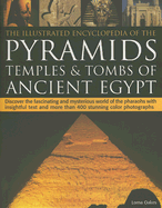 The Illustrated Encyclopedia of the Pyramids: Temples & Tombs of Ancient Egypt: Discover the Fascinating and Mysterious World of the Pharaohs with Insightful Text and More Than 400 Stunning Colour Photographs