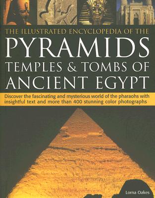 The Illustrated Encyclopedia of the Pyramids: Temples & Tombs of Ancient Egypt: Discover the Fascinating and Mysterious World of the Pharaohs with Insightful Text and More Than 400 Stunning Colour Photographs - Oakes, Lorna