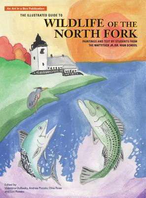 The Illustrated Guide to Wildlife of the North Fork: Paintings and Text by Students from the Mattituck Jr./Sr. High School - Dubasky, Velentina (Editor), and Piccolo, Andrea (Editor), and Rose, Dina (Editor)