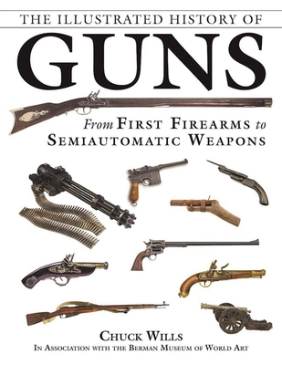 The Illustrated History of Guns: From First Firearms to Semiautomatic Weapons - Wills, Chuck, and The Berman Museum of World History, and Sadowski, Robert A (Foreword by)