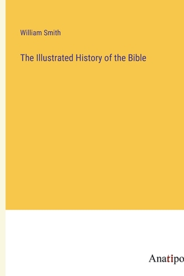 The Illustrated History of the Bible - Smith, William