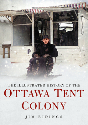 The Illustrated History of the Ottawa Tent Colony - Ridings, Jim