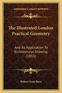 The Illustrated London Practical Geometry: And Its Application To Architectural Drawing (1853)