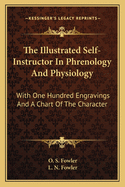 The Illustrated Self-Instructor In Phrenology And Physiology: With One Hundred Engravings And A Chart Of The Character