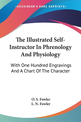 The Illustrated Self-Instructor In Phrenology And Physiology: With One Hundred Engravings And A Chart Of The Character - Fowler, O S, and Fowler, L N