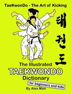 The Illustrated Taekwondo Dictionary for Beginners and Kids: A Great Practical Guide for Taekwondo Beginners and Kids.