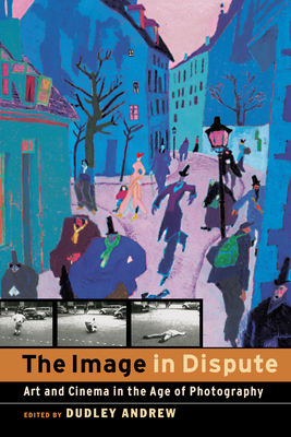 The Image in Dispute: Art and Cinema in the Age of Photography - Andrew, Dudley (Editor), and Shafto, Sally (Contributions by)