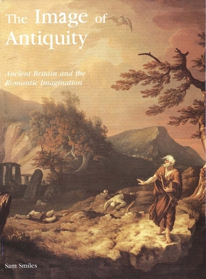 The Image of Antiquity: Ancient Britain and the Romantic Imagination - Smiles, Sam, Professor