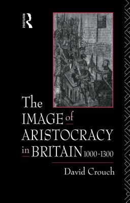 The Image of Aristocracy: In Britain, 1000-1300 - Crouch, David, Dr.