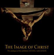 The Image of Christ: The Catalogue of the Exhibition Seeing Salvation