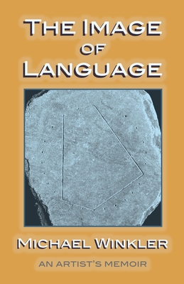 The Image of Language: An Artist's Memoir - Winkler, Michael