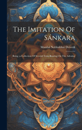 The Imitation Of Snkara: Being (a Collection Of Several Texts Bearing On The Advaita)