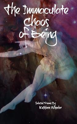 The Immaculate Chaos of Being: Selected Poems - Wheeler, Kathleen, PhD, Faan