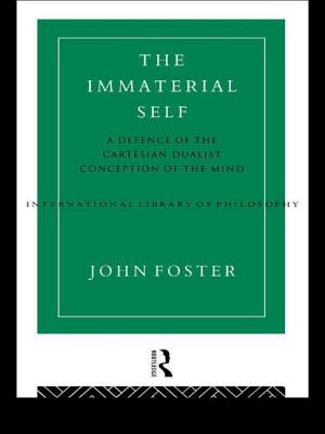 The Immaterial Self: A Defence of the Cartesian Dualist Conception of the Mind - Foster, John