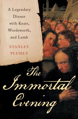 The Immortal Evening: A Legendary Dinner with Keats, Wordsworth, and Lamb - Plumly, Stanley