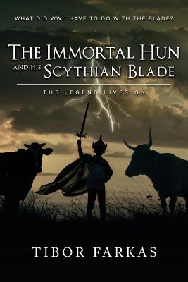 The Immortal Hun and his Scythian Blade: The Legend Lives On - Farkas, Tibor