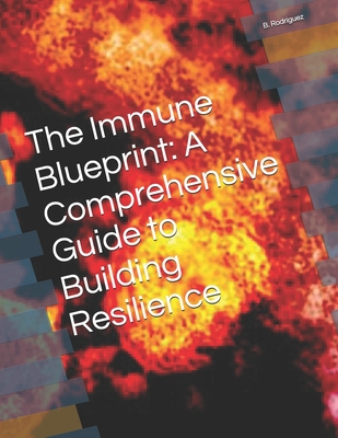 The Immune Blueprint: A Comprehensive Guide to Building Resilience - Rodriguez, B