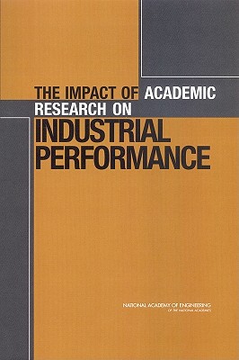 The Impact of Academic Research on Industrial Performance - National Academy of Engineering, and Committee on the Impact of Academic Research on Industrial Performance