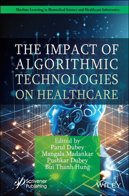The Impact of Algorithmic Technologies on Healthcare - Dubey, Parul (Editor), and Madankar, Mangala (Editor), and Dubey, Pushkar (Editor)