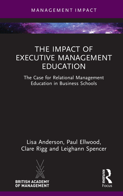 The Impact of Executive Management Education: The Case for Relational Management Education in Business Schools - Anderson, Lisa, and Ellwood, Paul, and Rigg, Clare