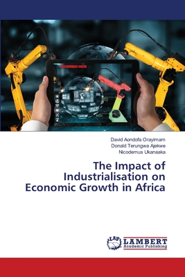 The Impact of Industrialisation on Economic Growth in Africa - Orayimam, David Aondofa, and Ajekwe, Donald Terungwa, and Ukanaaka, Nicodemus