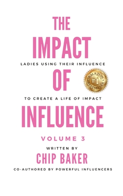 The Impact of Influence Volume 3: Ladies Using Their Influence to Create a Life of Impact - Baker, Chip, and Sartirana, Gina (Editor), and Truax, Sofia (Editor)