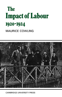 The Impact of Labour 1920-1924: The Beginning of Modern British Politics - Cowling, Maurice
