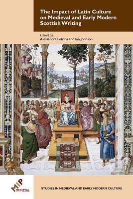 The Impact of Latin Culture on Medieval and Early Modern Scottish Writing - Petrina, Alessandra (Editor), and Johnson, Ian (Editor)