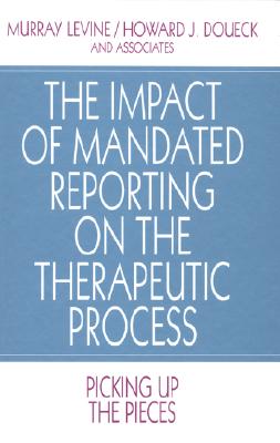 The Impact of Mandated Reporting on the Therapeutic Process: Picking up the Pieces - Levine, Murray, and Doueck, Howard J, Dr.