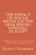 The Impact of Social Media on the Arab Spring Uprising in Egypt: An Essay to Discuss Cause Versus Acceleration