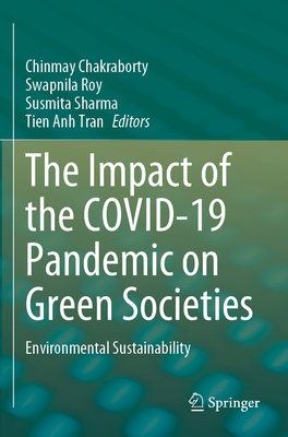 The Impact of the COVID-19 Pandemic on Green Societies: Environmental Sustainability - Chakraborty, Chinmay (Editor), and Roy, Swapnila (Editor), and Sharma, Susmita (Editor)