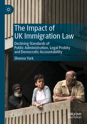 The Impact of UK Immigration Law: Declining Standards of Public Administration, Legal Probity and Democratic Accountability - York, Sheona