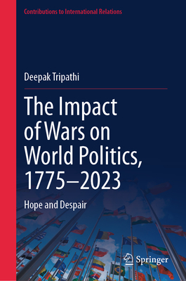 The Impact of Wars on World Politics, 1775-2023: Hope and Despair - Tripathi, Deepak
